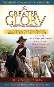 Title: For Greater Glory: The True Story of Cristiada: The Cristero War and Mexico's Struggle for Religious Freedom, Author: Ruben Quezada