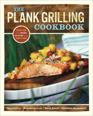 Plank Grilling: 75 Recipes for Infusing Food with Flavor Using Wood Planks