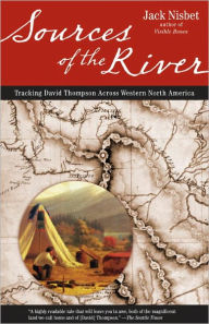 Title: Sources of the River: Tracking David Thompson Across Western North America, Author: Jack Nisbet