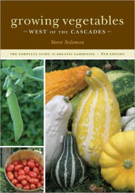 Title: Growing Vegetables West of the Cascades: The Complete Guide to Organic Gardening / Edition 6, Author: Steve Solomon