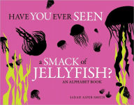 Title: Have You Ever Seen a Smack of Jellyfish?: An Alphabet Book, Author: Sarah Asper-Smith