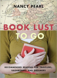 Title: Book Lust to Go: Recommended Reading for Travelers, Vagabonds, and Dreamers, Author: Nancy Pearl