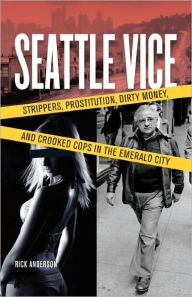 Title: Seattle Vice: Strippers, Prostitution, Dirty Money, and Crooked Cops in the Emerald City, Author: Rick Anderson