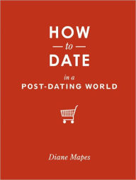 Title: How to Date in a Post-Dating World, Author: Diane Mapes