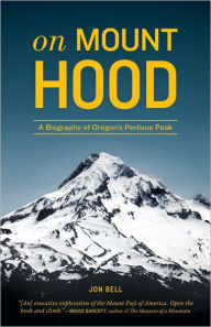 Title: On Mount Hood: A Biography of Oregon's Perilous Peak, Author: Jon Bell