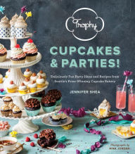 Title: Trophy Cupcakes & Parties!: Deliciously Fun Party Ideas and Recipes from Seattle's Prize-Winning Cupcake Bakery, Author: Jennifer Shea