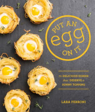 Title: Put an Egg on It: 70 Delicious Dishes That Deserve a Sunny Topping, Author: Lara Ferroni