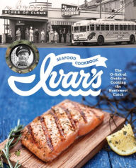 Title: Ivar's Seafood Cookbook: The O-fish-al Guide to Cooking the Northwest Catch, Author: The Crew at Ivar's