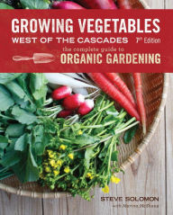 Title: Growing Vegetables West of the Cascades, Updated 6th Edition: The Complete Guide to Organic Gardening, Author: Steve Solomon