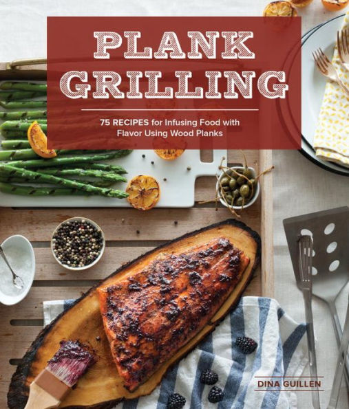 Plank Grilling: 75 Recipes for Infusing Food with Flavor Using Wood Planks