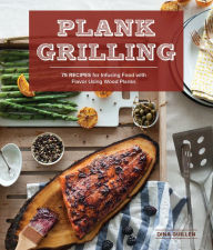 Title: Plank Grilling: 75 Recipes for Infusing Food with Flavor Using Wood Planks, Author: Dina Guillen