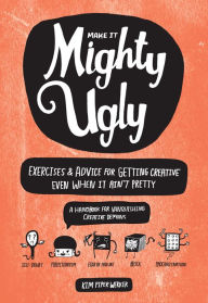 Title: Make It Mighty Ugly: Exercises & Advice for Getting Creative Even When It Ain't Pretty, Author: Kim Piper Werker