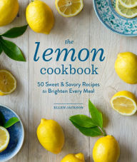 Title: The Lemon Cookbook (EBK): 50 Sweet & Savory Recipes to Brighten Every Meal, Author: Ellen Jackson