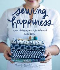 Title: Sewing Happiness: A Year of Simple Projects for Living Well, Author: Sanae Ishida