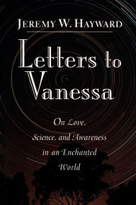 Title: Letters to Vanessa: On Love, Science, and Awareness in an Enchanted World, Author: Jeremy Hayward