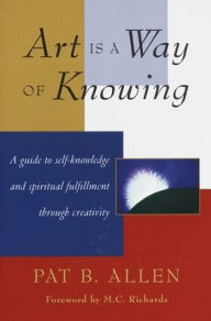 Title: Art Is a Way of Knowing: A Guide to Self-Knowledge and Spiritual Fulfillment through Creativity, Author: Pat B. Allen