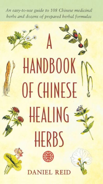 A Handbook of Chinese Healing Herbs: An Easy-to-Use Guide to 108 Chinese Medicinal Herbs and Dozens of Prepared Herba l Formulas