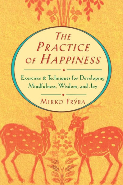 Practice of Happiness: Excercises and Techniques for Developing Mindfullness Wisdom and Joy