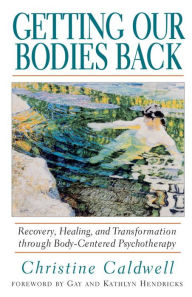 Title: Getting Our Bodies Back: Recovery, Healing, and Transformation through Body-Centered Psychotherapy, Author: Christine Caldwell