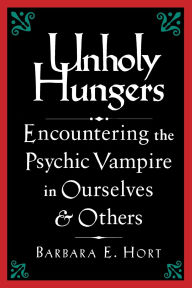 Title: Unholy Hungers: Encountering the Psychic Vampire in Ourselves and Others, Author: Barbara E. Hort