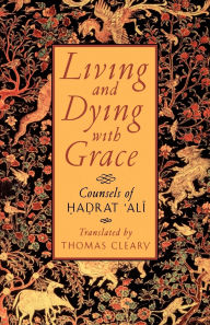 Title: Living and Dying with Grace: Counsels of Hadrat 'Ali, Author: Thomas Cleary