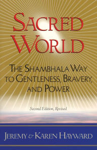 Title: Sacred World: The Shambhala Way to Gentleness, Bravery, and Power, Author: Jeremy Hayward