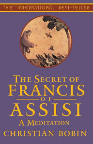 Title: The Secrets of Francis of Assisi: A Meditation, Author: Christian Bobin