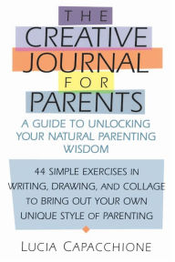 Title: Creative Journal for Parents: A Guide to Unlocking Your Natural Parenting Wisdom, Author: Lucia Capacchione