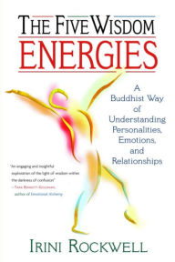 Title: The Five Wisdom Energies: A Buddhist Way of Understanding Personality, Emotions, and Relationships, Author: Irini Rockwell