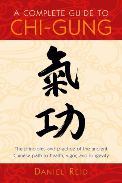 A Complete Guide to Chi-Gung: the Principles and Practice of Ancient Chinese Path Health, Vigor, Longevity