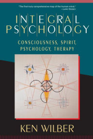 Title: Integral Psychology: Consciousness, Spirit, Psychology, Therapy, Author: Ken Wilber