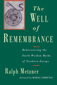 Title: The Well of Remembrance: Rediscovering the Earth Wisdom Myths of Northern Europe, Author: Ralph Metzner