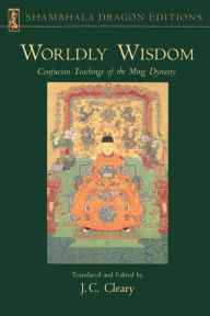 Title: Worldly Wisdom: Confucian Teachings of the Ming Dynasty, Author: J. C. Cleary