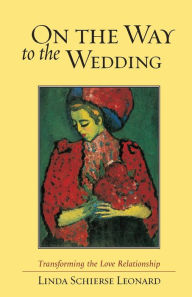 Title: On the Way to the Wedding: Transforming the Love Relationship, Author: Linda Schierse Leonard
