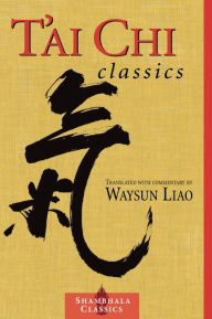 Title: T'ai Chi Classics: Illuminating the Ancient Teachings on the Art of Moving Meditation, Author: Waysun Liao