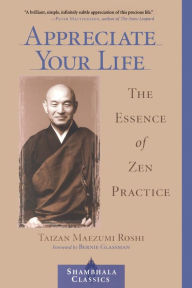 Title: Appreciate Your Life: The Essence of Zen Practice, Author: Taizan Maezumi