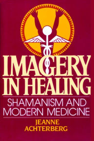 Title: Imagery in Healing: Shamanism and Modern Medicine, Author: Jeanne Achterberg