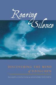 Title: Roaring Silence: Discovering the Mind of Dzogchen, Author: Ngakpa Chogyam