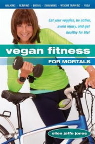 Title: Vegan Fitness for Mortals: Eat Your Veggies, Be Active, Avoid Injury, and Get Healthy for Life, Author: Ellen Jaffe Jones