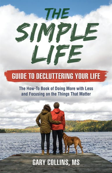 The Simple Life Guide to Decluttering Your Life: The How-To Book of Doing More with Less and Focusing on Things That Matter