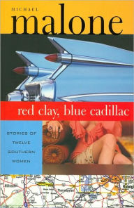 Title: Red Clay, Blue Cadillac: Stories of Twelve Southern Women, Author: Michael Malone