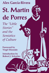 Title: St. Martin de Porres: The Little Stories and the Semiotics of Culture, Author: Alex Garcia-Rivera