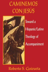 Title: Caminemos Con Jesus; Toward a Hispanic/Latino Theology of Accompaniment, Author: Roberto S. Goizueta