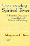 Title: Understanding Spiritual Power: A Forgotten Dimension of Cross-Cultural Mission and Ministry, Author: Marguerite G. Kraft