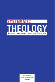 Title: Systematic Theology; Perspectives from Liberation Theology, Author: Jon Sobrino