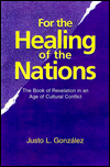 Title: For the Healing of the Nations: The Book of Revelation in an Age of Cultural Conflict, Author: Justo L. Gonzalez