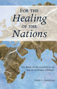 Title: For the Healing of the Nations: The Book of Revelation in an Age of Cultural Conflict, Author: Justo Gonzalez
