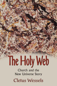 Title: The Holy Web: Church and the New Universe Story, Author: Cletus Wessels
