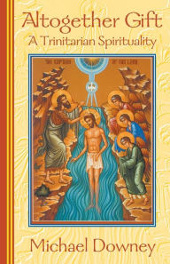 Title: Altogether Gift: A Trinitarian Spirituality, Author: Michael Downey