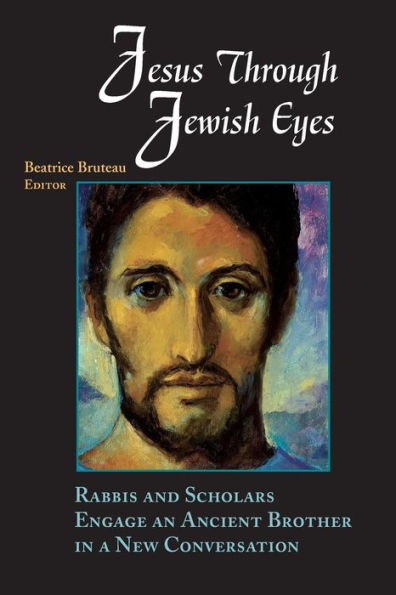 Jesus through Jewish Eyes: Rabbis and Scholars Engage an Ancient Brother in a New Conversation